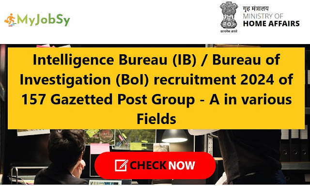Intelligence Bureau (IB)  Bureau of Investigation (BoI) recruitment 2024 of 157 Gazetted Post Group - A in various Fields
