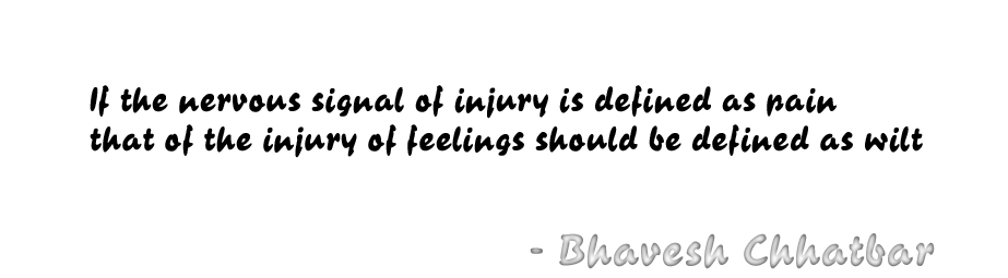 If the nervous signal of injury is defined as pain, that of the injury of feelings should be defined as wilt. - Bhavesh Chhatbar