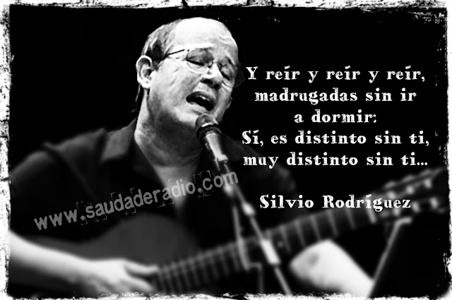 "Y reír y reír y reír,  madrugadas sin ir a dormir...  Sí, es distinto sin ti.  Muy distinto sin ti." Silvio Rodríguez