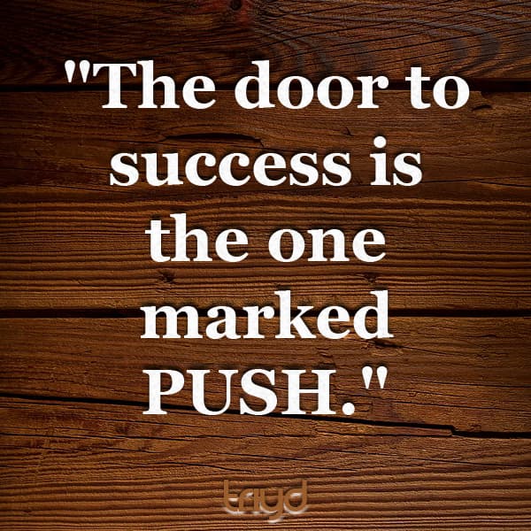 Unknown Quote: "The door to success is the one marked PUSH."