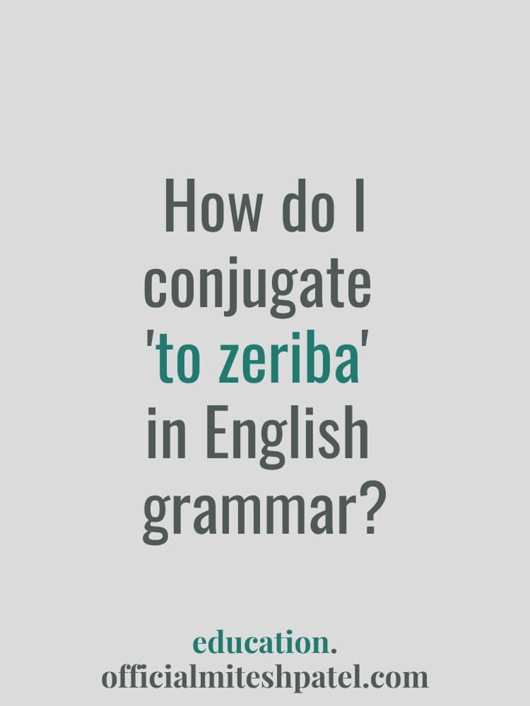 How do I conjugate to zeriba in English  grammar