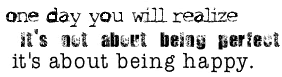 One day you will realize It's not about being perfect,  It's about being happy.