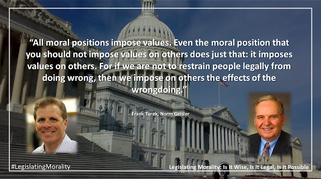 Quote from Norman Geisler's and Frank Turek's book "Legislating Morality": "All moral positions impose values. Even the moral position that you should not impose values on others does just that: it imposes values on others. For if we are not to restrain people legally from doing wrong, then we impose on others the effects of the wrongdoing."