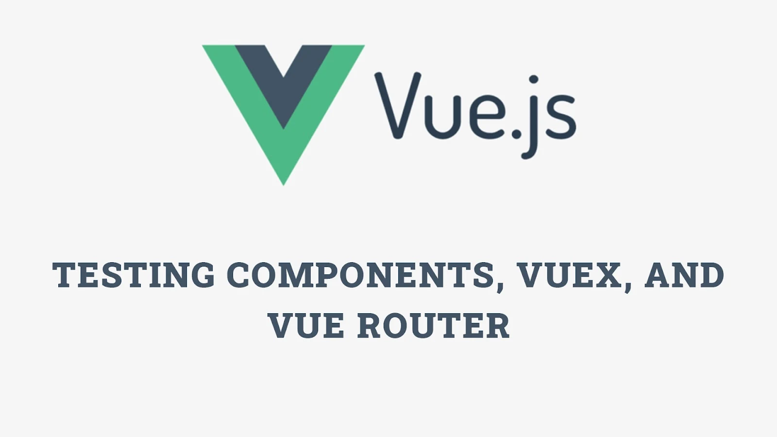 Testing Components, Vuex, and Vue Router