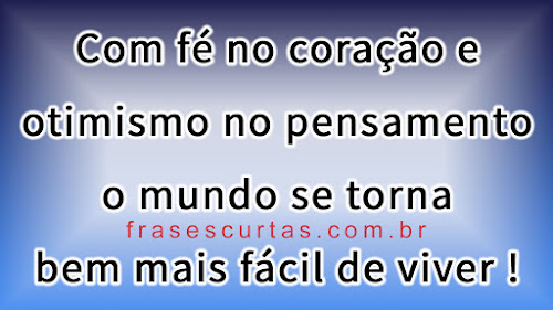 Com fé no coração e otimismo no pensamento o mundo se torna bem mais fácil de viver