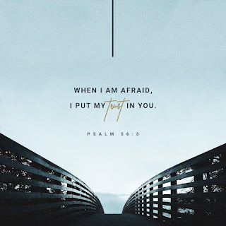 When I am afraid I put my trust in you- Psalms 56:3
