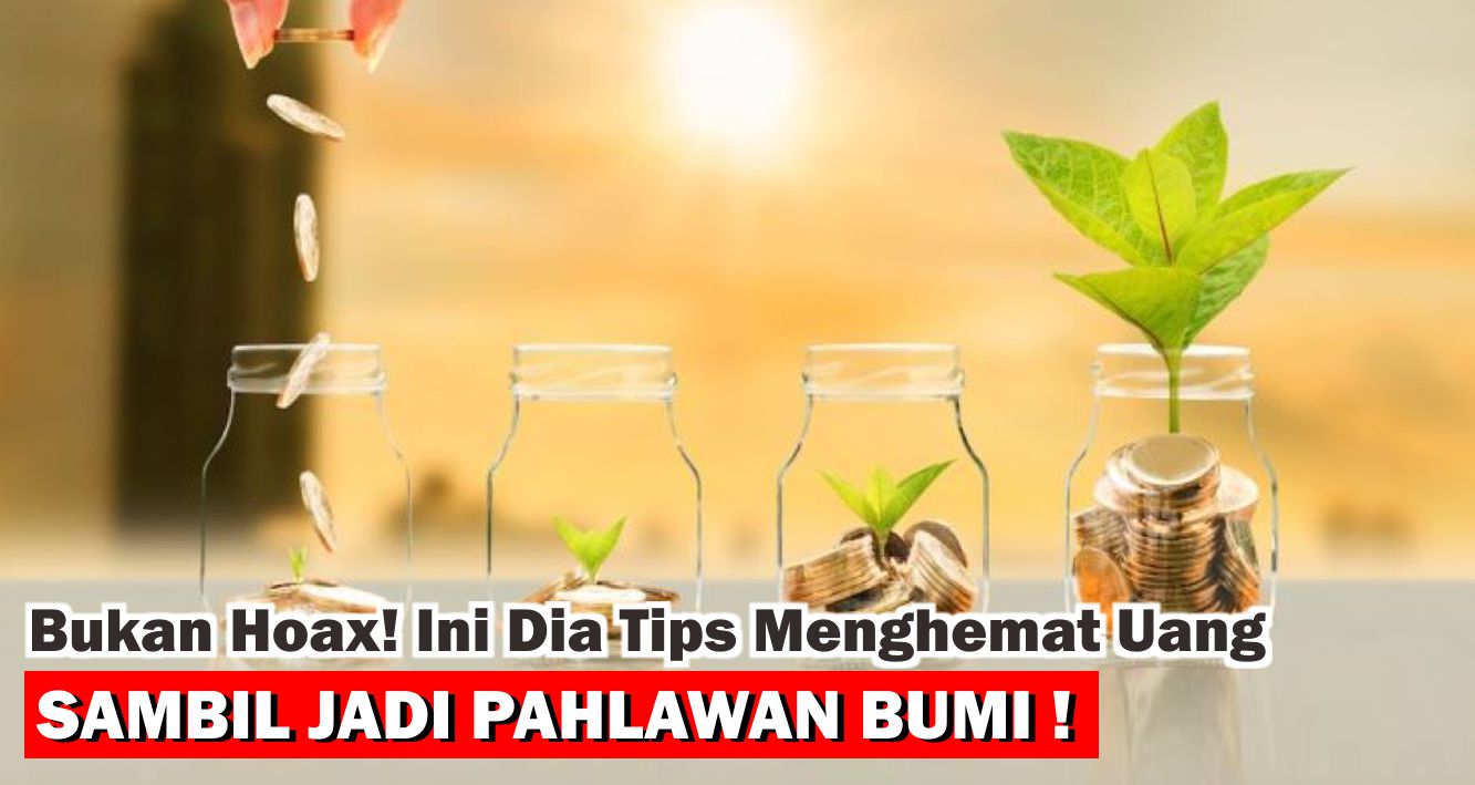 Bukan Hoax! Ini Dia Tips Menghemat Uang Sambil Jadi Pahlawan Bumi!