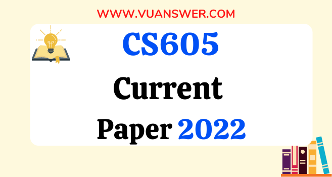 CS605 Current Final Term Papers 2022