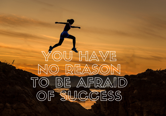 You have no reason to be afraid of success