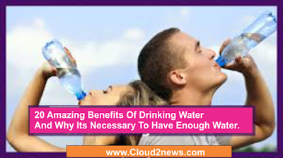 20 Amazing Benefits Of Drinking Water And Why Its Necessary To Have Enough Water Every Day.