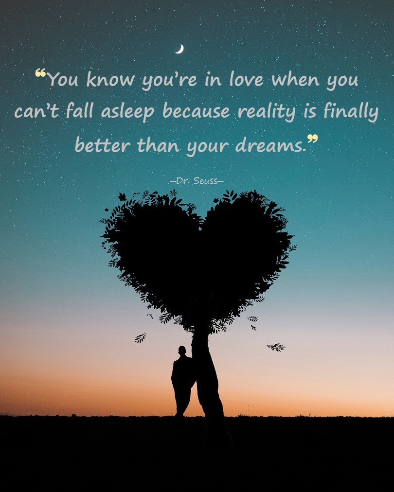 You know you're in love when you can't fall asleep because reality is finally better than your dreams.