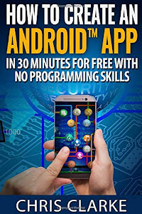 How to create an Android App in 30 minutes for free with no programming skills.: No Programming Skills Required. (Making Android Apps)