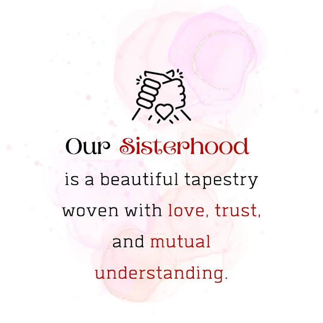 Our sisterhood is a beautiful tapestry woven with love, trust, and mutual understanding.