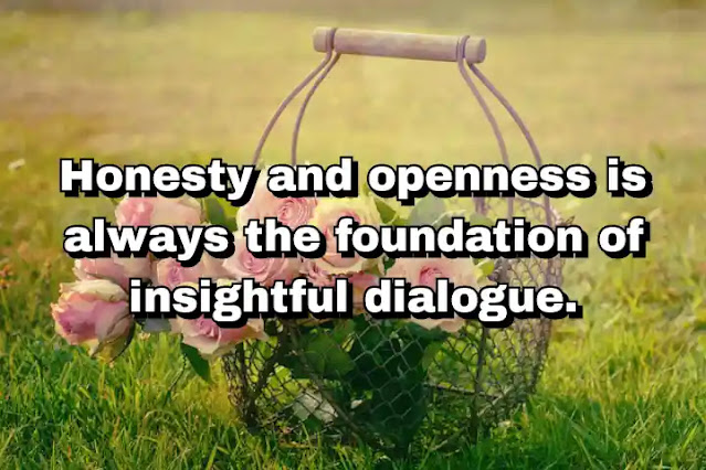 "Honesty and openness is always the foundation of insightful dialogue." ~ Bell Hooks