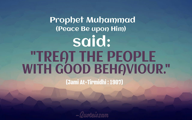 Prophet Muhammad (Peace Be Upon Him) said: "TREAT THE PEOPLE WITH GOOD BEHAVIOUR ." (Jami At-Tirmidhi :1987)