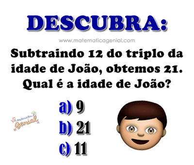 Descubra: Subtraindo 12 do triplo da idade de João, obtemos 21. Qual a idade de João?