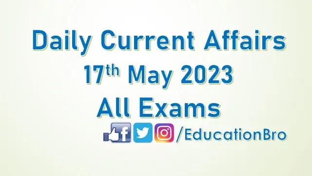 Daily Current Affairs 17th May 2023 For All Government Examinations