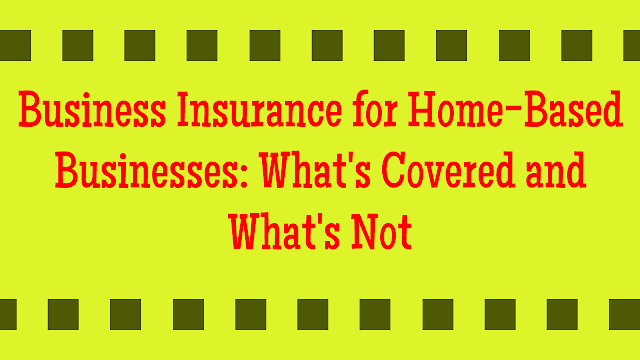 Business Insurance for Home-Based Businesses: What's Covered and What's Not
