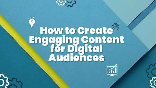 How to Create Engaging Content for Digital Audiences