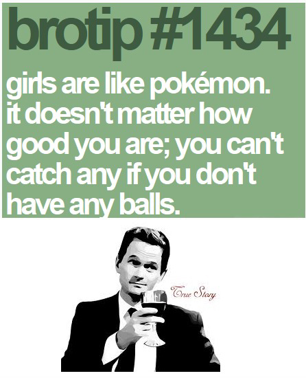 Girls Are Like Pokemon It Doesn't Matter How Good You're.You Can't Catch Any If You Don't Have Any Balls