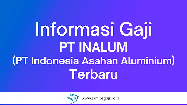 Informasi Gaji PT Inalum (PT Indonesia Asahan Aluminium) Terbaru
