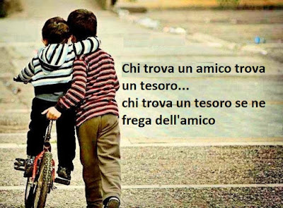 Chi trova un amico trova un tesoro...chi trova un tesoro se ne frega dell'amico