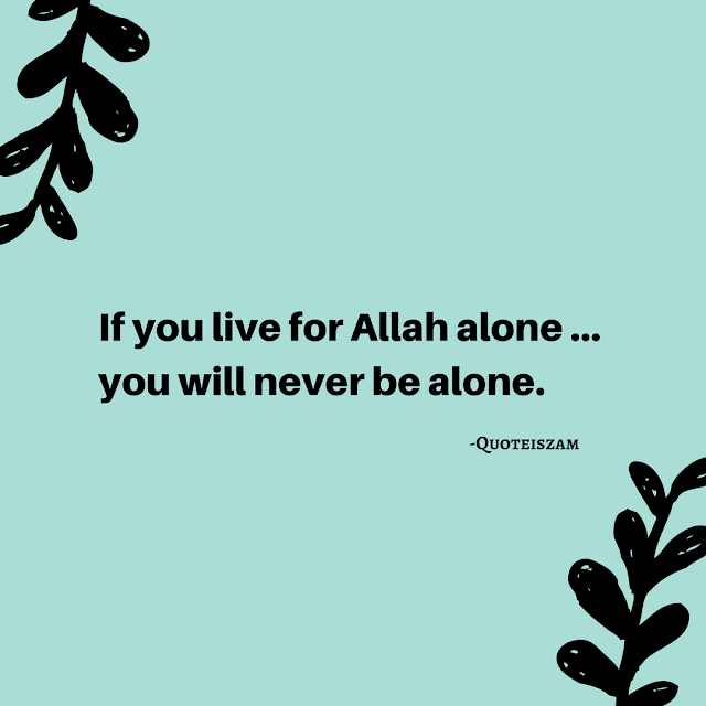 If you live for Allah alone ... you will never be alone.