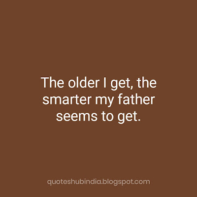 The older I get, the smarter my father seems to get.