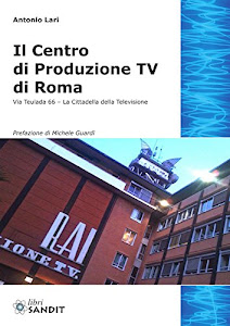 Il centro produzione Tv di Roma. Via Teulada 66. La cittadella della televisione. Ediz. illustrata