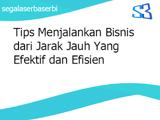 Tips Menjalankan Bisnis dari Jarak Jauh Yang Efektif dan Efisien