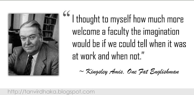 “I thought to myself how much more welcome a faculty the imagination would be if we could tell when it was at work and when not.” ~ Kingsley Amis, The Green Man