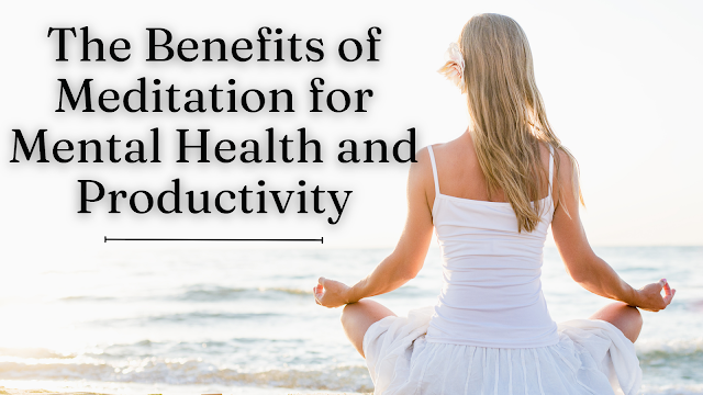 The Benefits of Meditation for Mental Health and Productivity