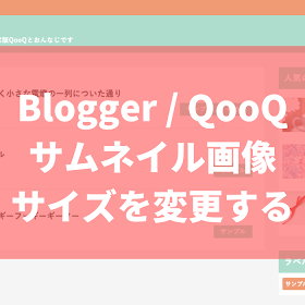 【Blogger】QooQリスト版 トップページ記事一覧のサムネイル画像サイズを変更する方法