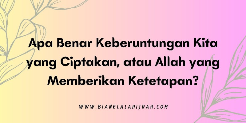 Refleksi: Keberuntungan Kita yang Ciptakan, atau Allah yang Memberikan Ketetapan?