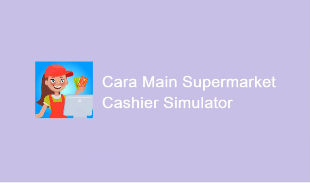 cara main game Supermarket Cashier Simulator