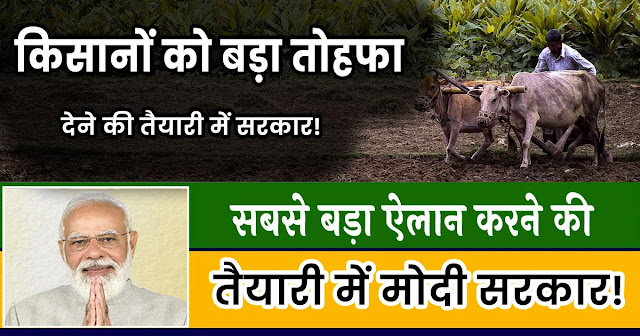 किसानों को बड़ा तोहफा देने की तैयारी में मोदी सरकार!