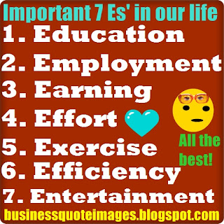Important 7 Es' in our life Education, Employment, Earning, Effort, Exercise, Efficiency and Entertainment