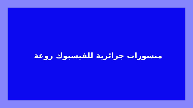 منشورات جزائرية للفيسبوك روعة | ستاتيات متنوعة