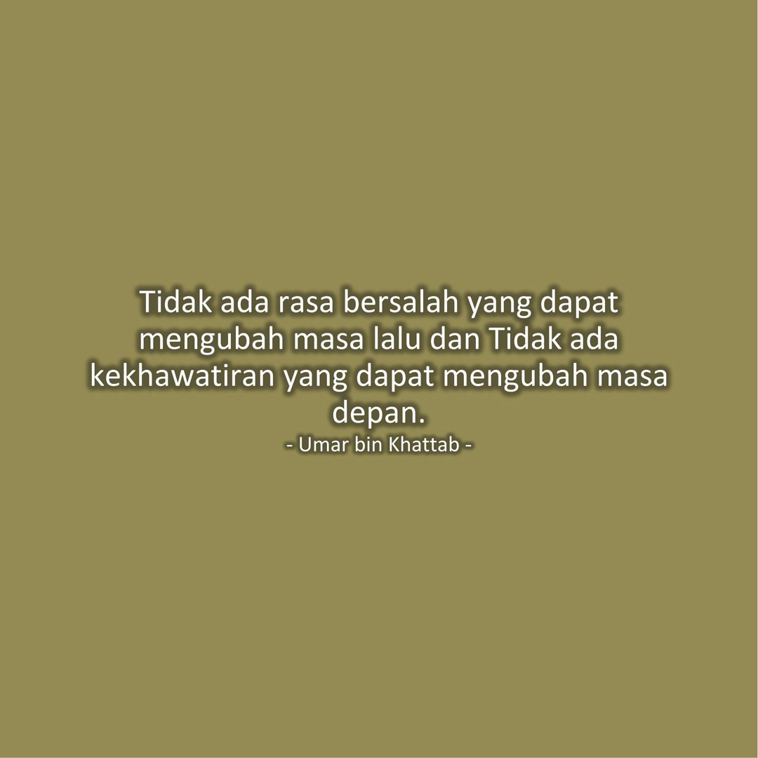 Tidak ada rasa bersalah yang dapat mengubah masa lalu dan Tidak ada kekhawatiran yang dapat mengubah masa depan. (Umar bin Khattab)