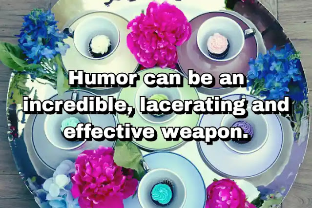 "Humor can be an incredible, lacerating and effective weapon." ~ Carl Hiaasen