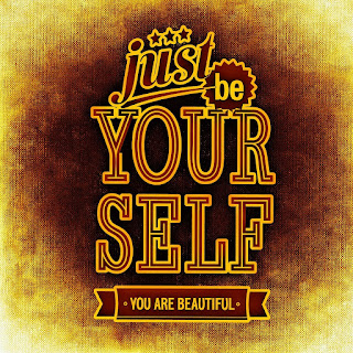 Just be yourself, you are beautiful