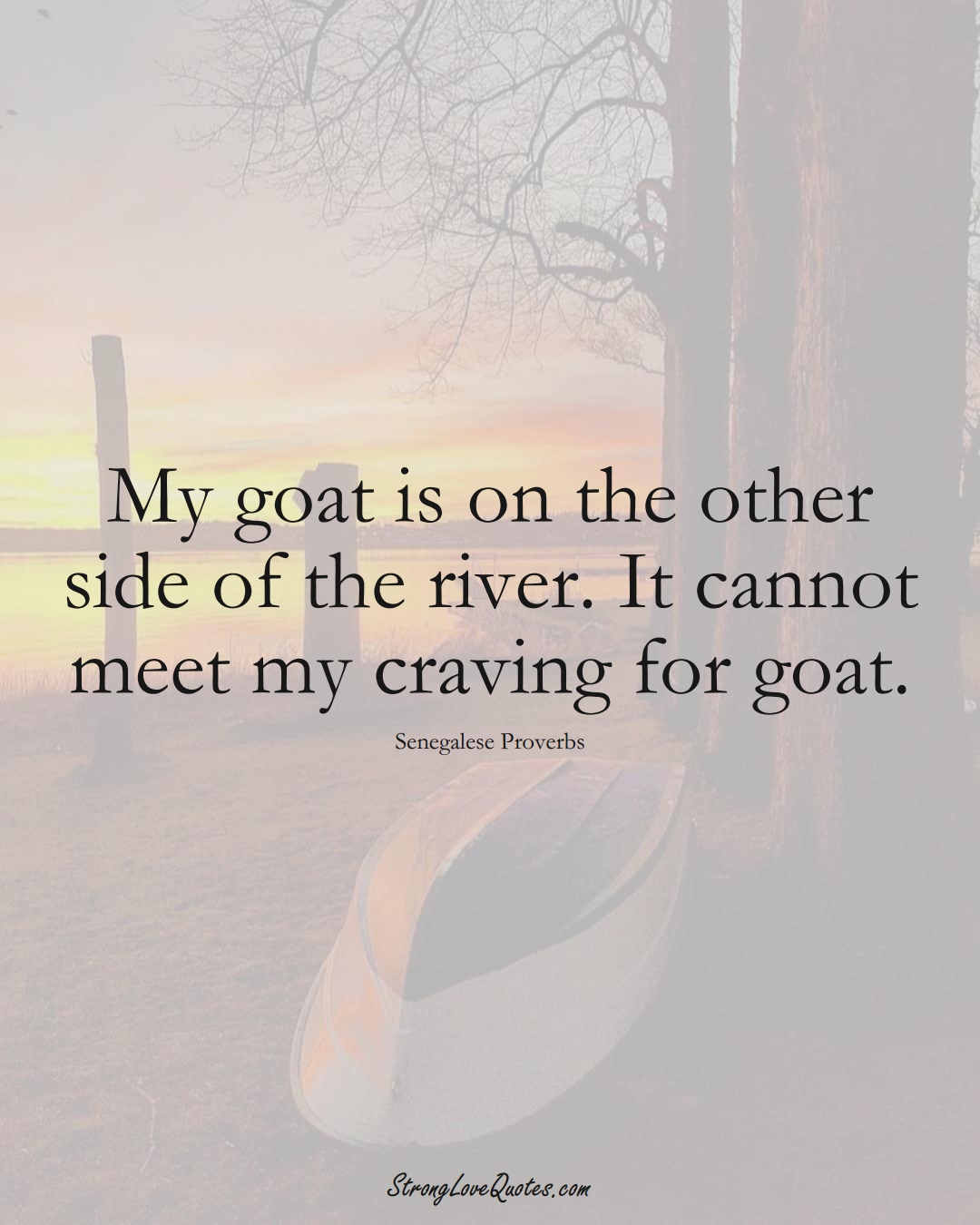 My goat is on the other side of the river. It cannot meet my craving for goat. (Senegalese Sayings);  #AfricanSayings