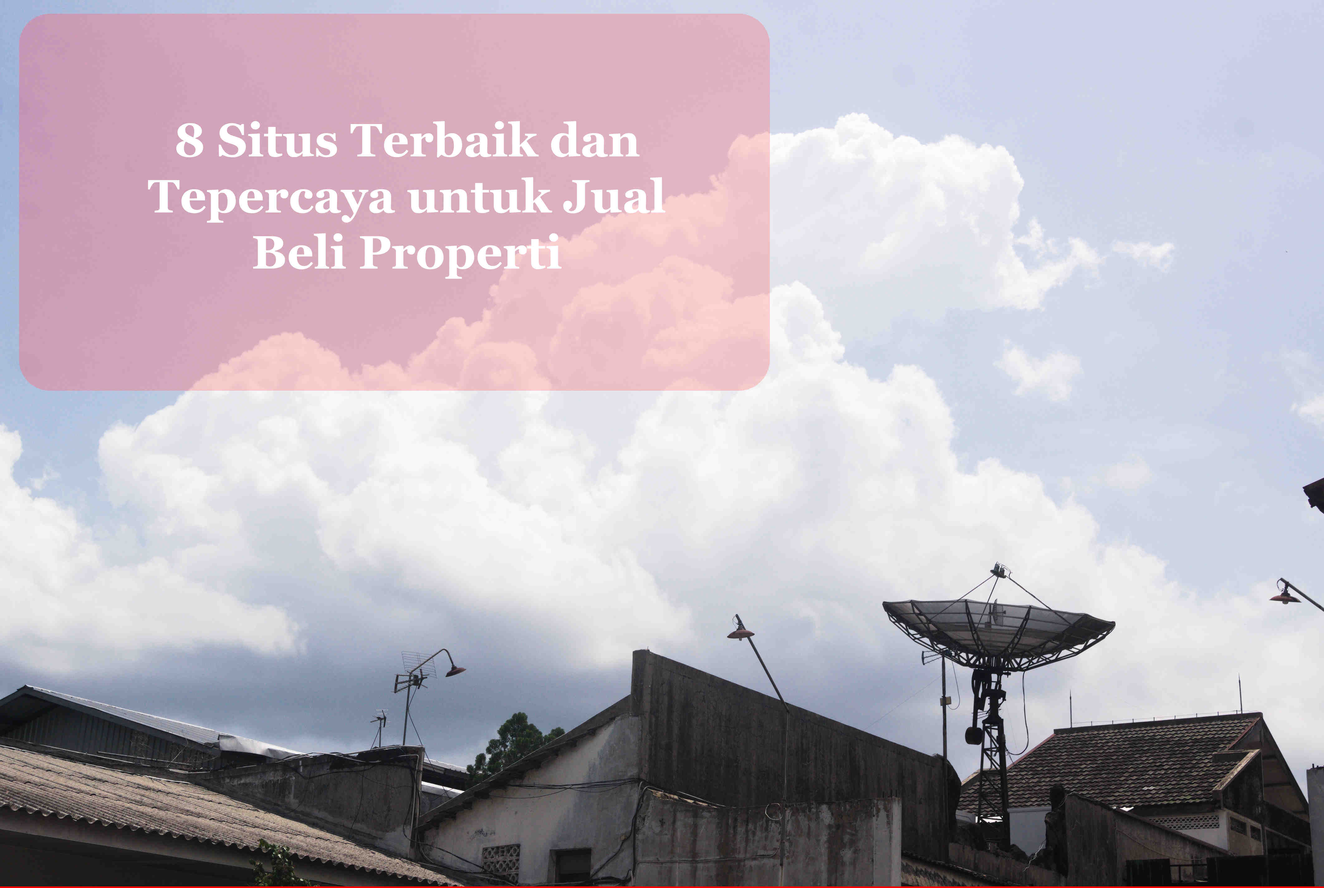 8 Situs Terbaik dan Tepercaya untuk Jual Beli Properti