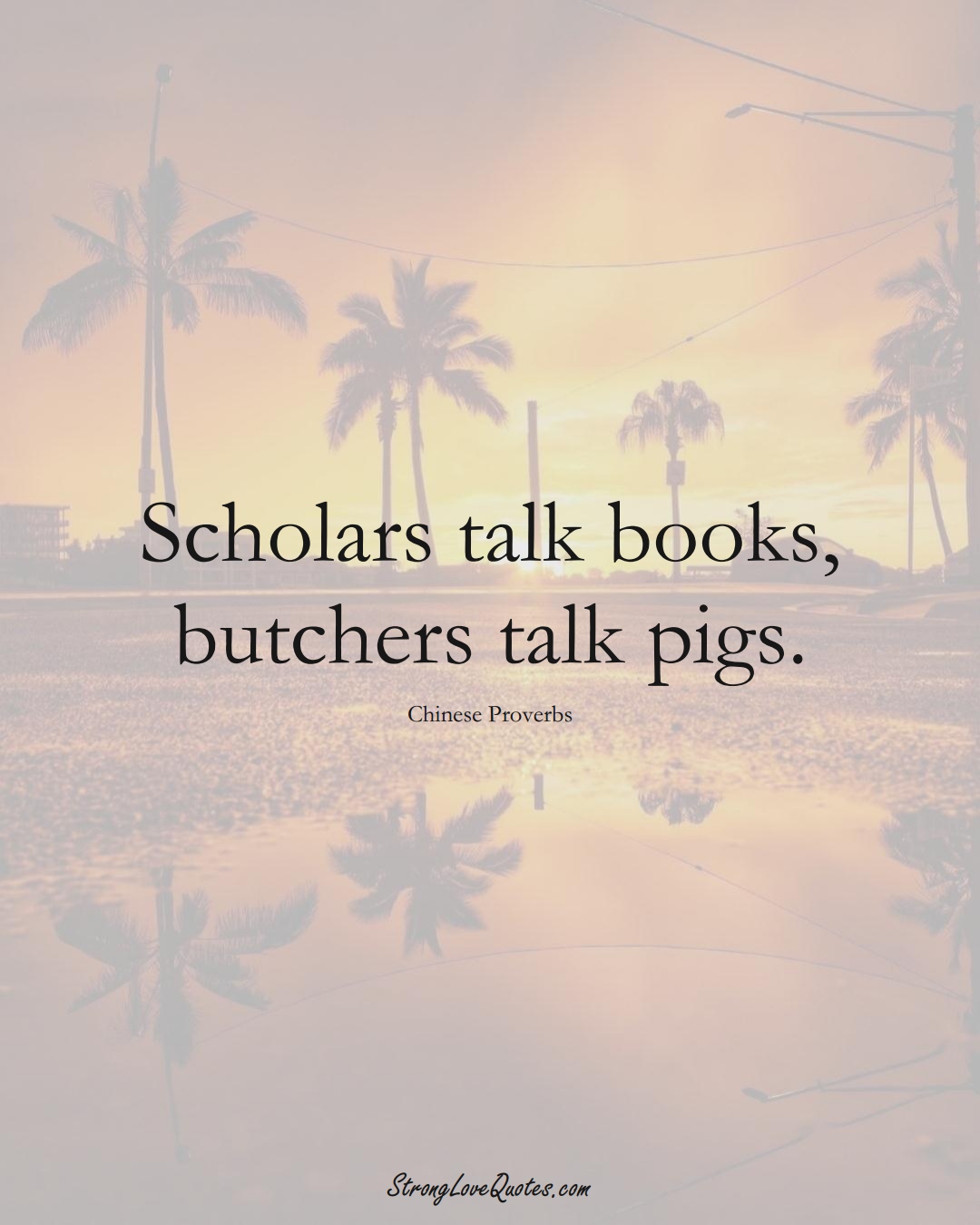 Scholars talk books, butchers talk pigs. (Chinese Sayings);  #AsianSayings