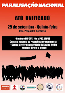 Paralisação Nacional - Ato Unificado - 29 de setembro - Quinta-feira - 15h - Praça Cel. Bertaso - Contra o PLP 257/16 e a PEC 241/16 - Contra a Reforma da Previdência e Trabalhista - Contra a reforma autoritária do Ensino Médio - Nenhum direito a menos