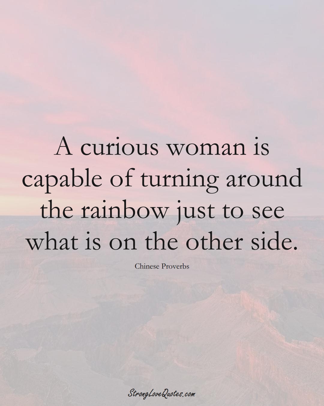 A curious woman is capable of turning around the rainbow just to see what is on the other side. (Chinese Sayings);  #AsianSayings