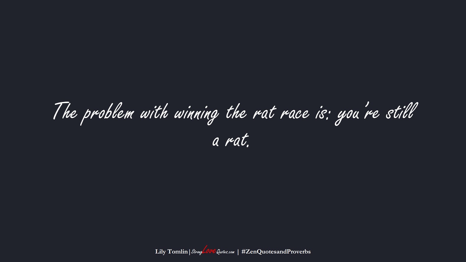 The problem with winning the rat race is: you’re still a rat. (Lily Tomlin);  #ZenQuotesandProverbs