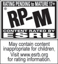 RATING PENDING to MATURE 17+ | RP-M® | CONTENT RATED BY ESRB | May contain content inappropriate children. Visit www.esrb.org for rating information.
