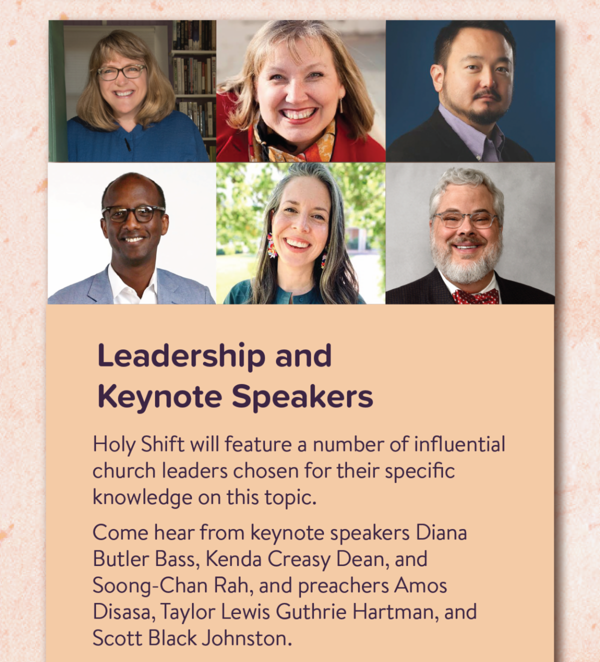 Leadership and Keynote Speakers - Holy Shift will feature a number of influential church leaders chosen for their specific knowledge on this topic. Come hear from keynote speakers Diana Butler Bass, Kenda Creasy Dean, and Soong-Chan Rah, and preachers Amos Disasa, Taylor Lewis Guthrie Hartman, and Scott Black Johnston. 