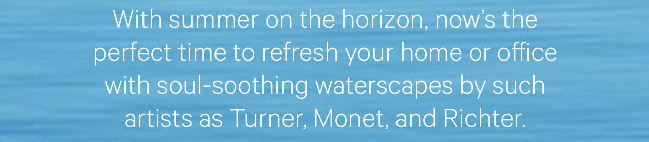Com o verão no horizonte, agora é a hora perfeita para refrescar sua casa ou escritório com paisagens aquáticas calmantes de artistas como Turner, Monet e Richter.